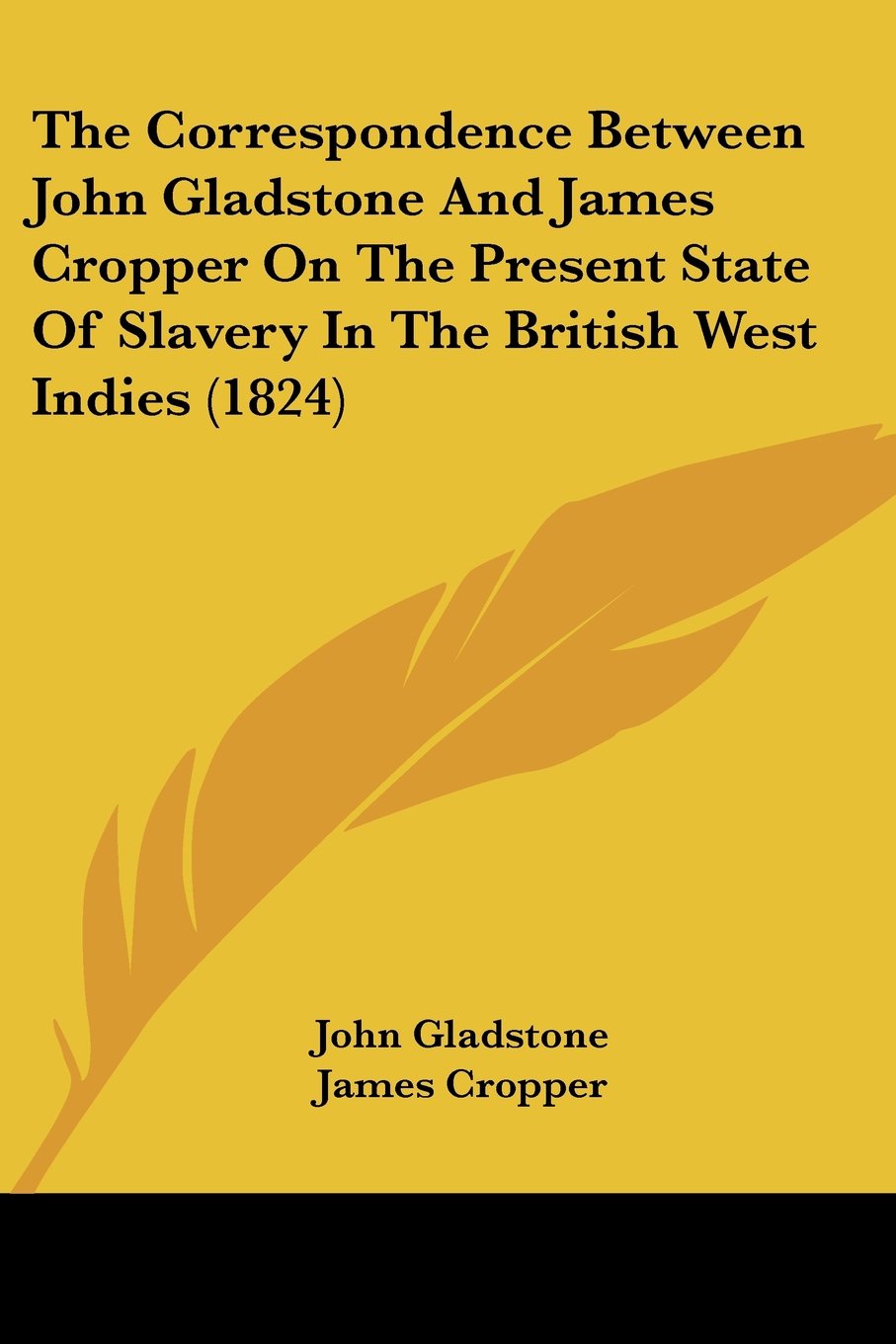 The Correspondence Between John Gladstone And James Cropper On The Present State Of Slavery In The British West Indies (1824)