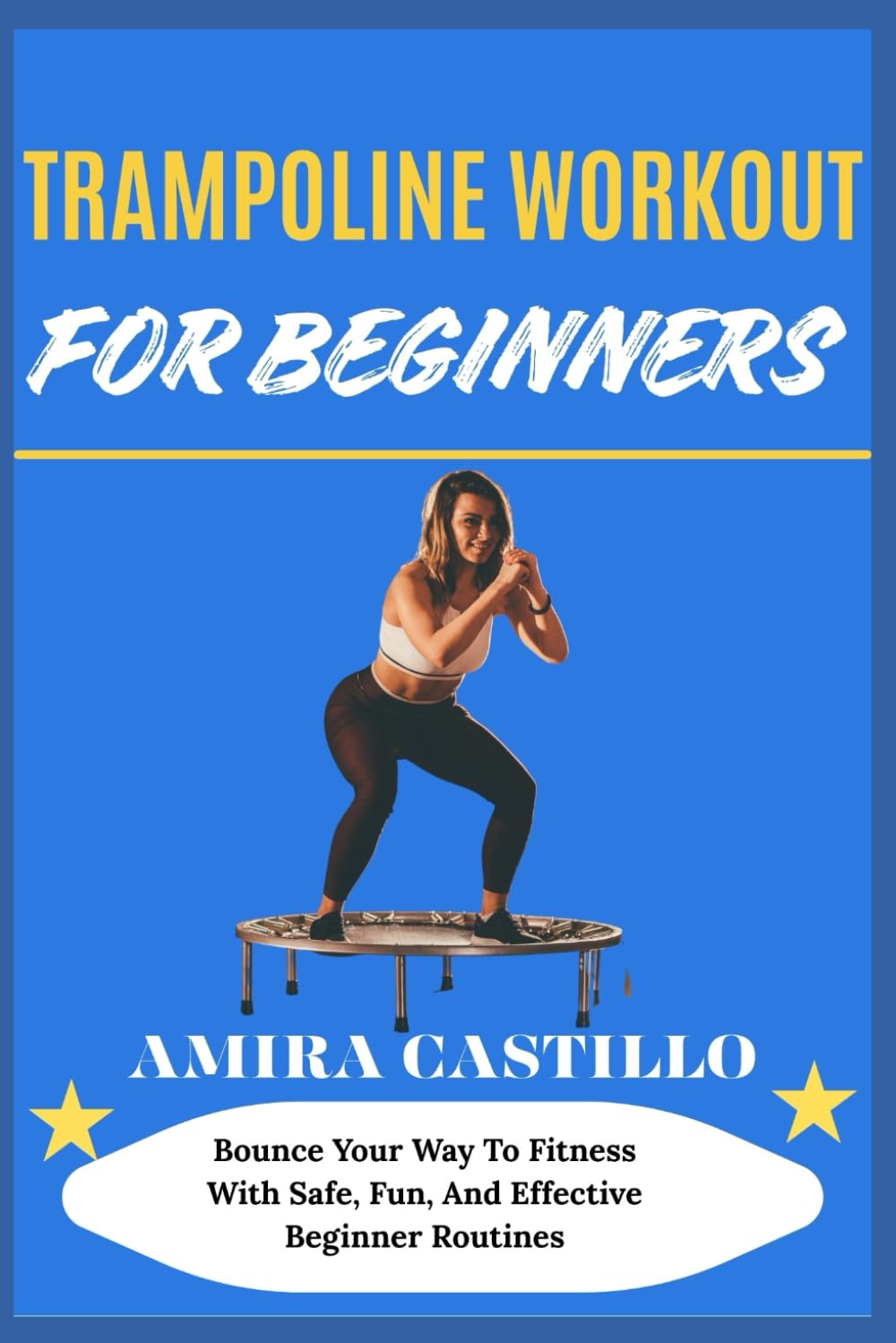 TRAMPOLINE WORKOUT FOR BEGINNERS: Bounce Your Way To Fitness With Safe, Fun, And Effective Beginner Routines