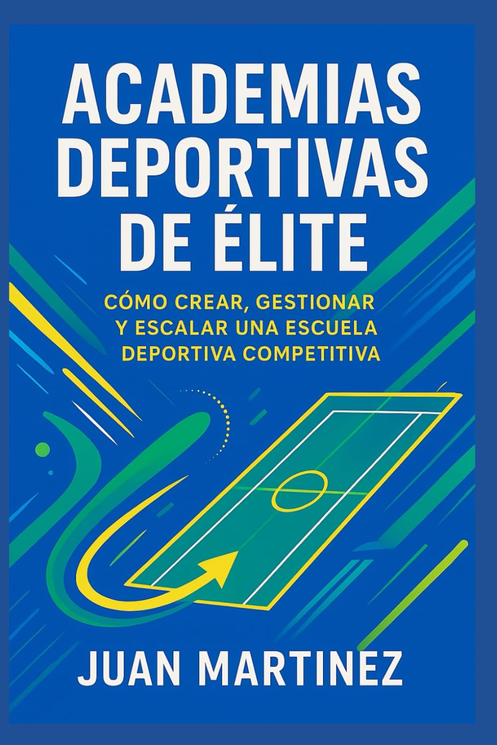 Academias Deportivas de Élite: Cómo Crear, Gestionar y Escalar una Escuela Deportiva Competitiva: Estrategias prácticas para iniciar, profesionalizar y dirigir centros de alto rendimiento
