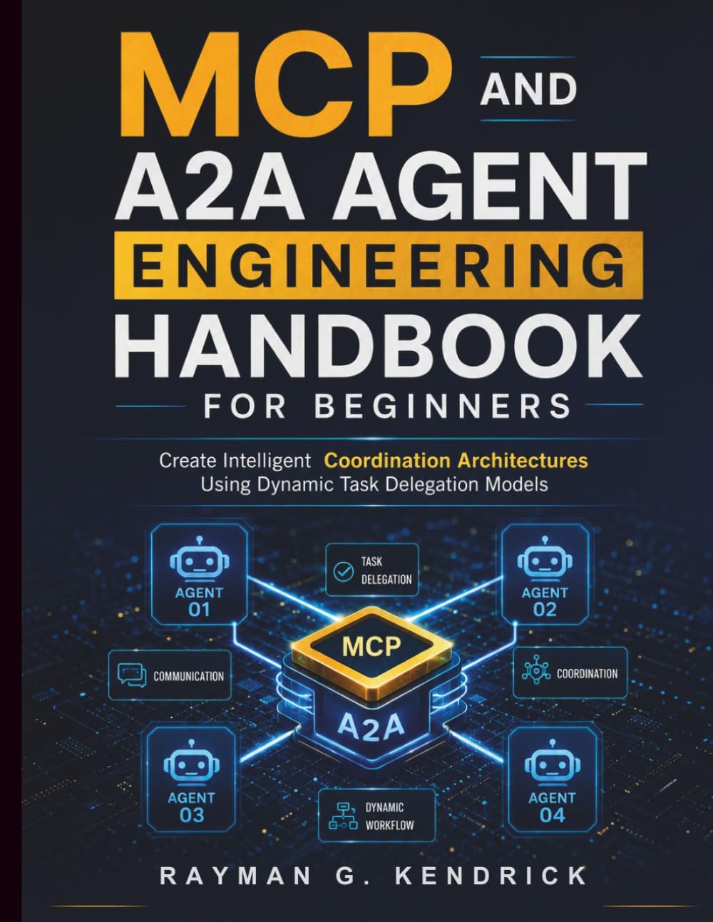 MCP and A2A Agent Engineering Handbook for Beginners: Create Intelligent Coordination Architectures Using Dynamic Task Delegation Models (Intelligent Programming and Systems Architecture)