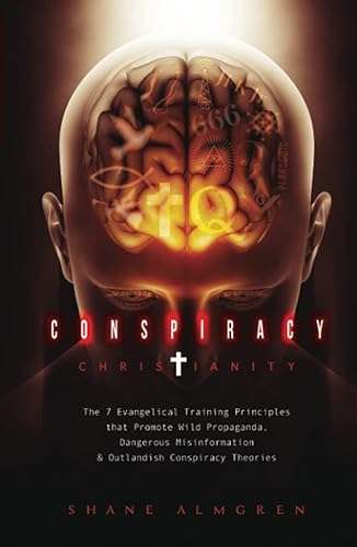 Conspiracy Christianity: The 7 Evangelical Training Principles that Promote Wild Propaganda, Dangerous Misinformation &amp; Outlandish Conspiracy Theories