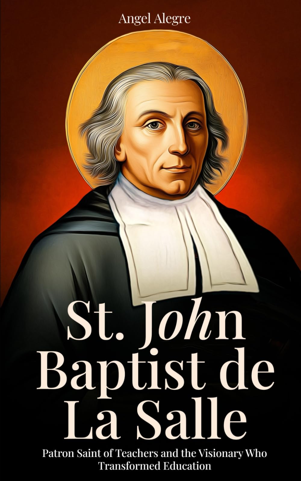 St. John Baptist de La Salle: Patron Saint of Teachers and the Visionary Who Transformed Education: Biography of St. John Baptist de La Salle with Fun Facts and Trivia