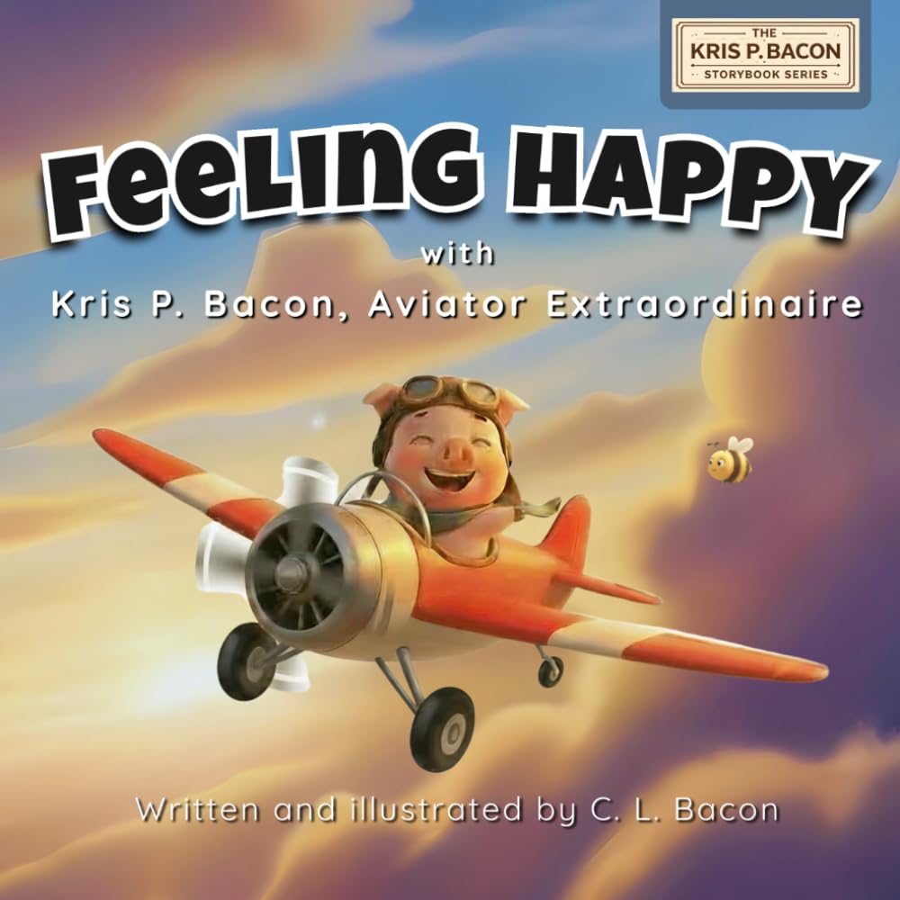 Feeling Happy: With Kris P. Bacon, Aviator Extraordinaire (Kris P. Bacon Storybook Series)