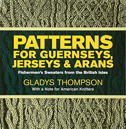 Patterns for Guernseys, Jerseys, and Arans: Fishermen's Sweaters from the British Isles by Thompson, Gladys (1971) Paperback      Paperback