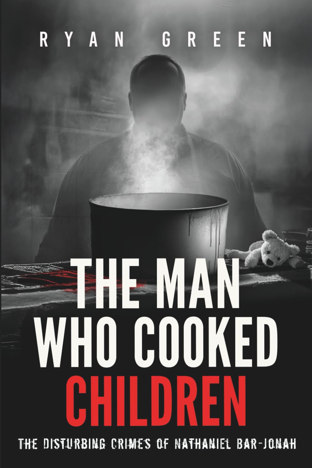 The Man Who Cooked Children: The Disturbing Crimes of Nathaniel Bar-Jonah (True Crime)