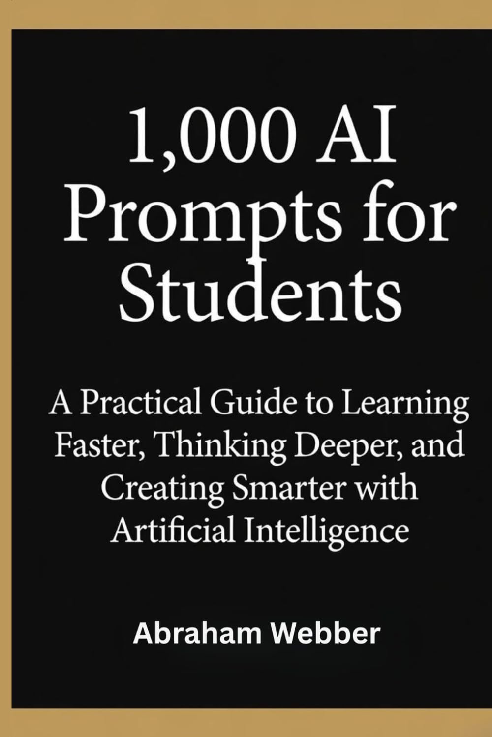 1,000 AI Prompts for Students: A Practical Guide to Learning Faster, Thinking Deeper, and Creating Smarter with Artificial Intelligence