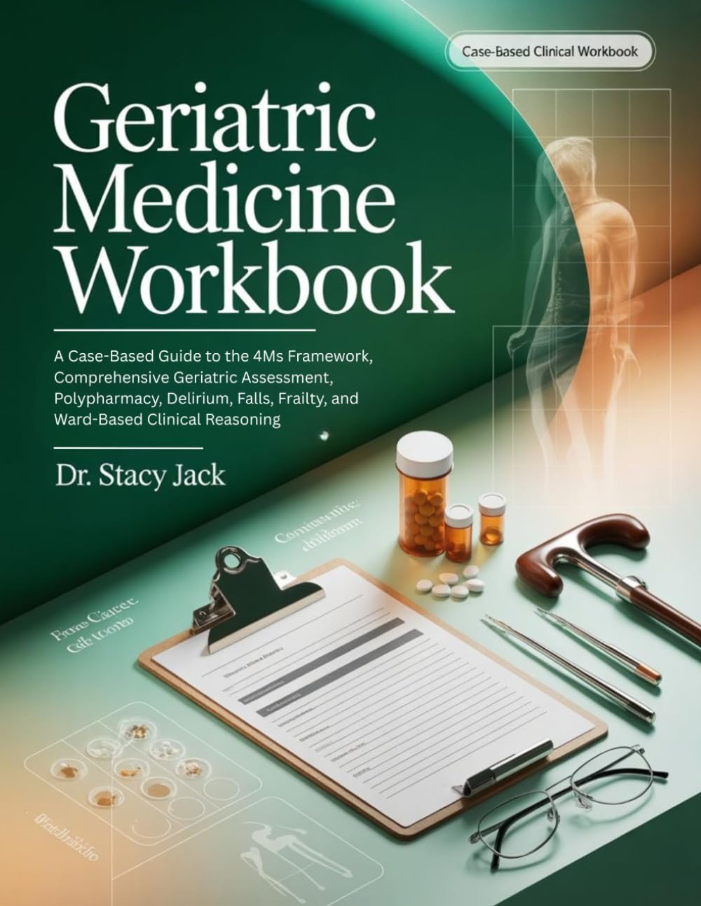 Geriatric Medicine Workbook: A Case-Based Guide to the 4Ms Framework, Comprehensive Geriatric Assessment, Polypharmacy, Delirium, Falls, Frailty, and Ward-Based Clinical Reasoning