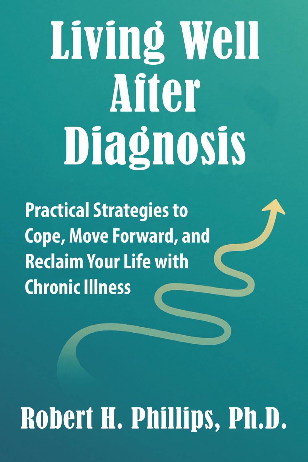 Living Well After Diagnosis: Practical Strategies to Cope, Move Forward, and Reclaim Your Life with Chronic Illness