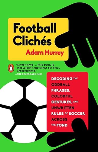 Football Clichés: Decoding the Oddball Phrases, Colorful Gestures, and Unwritten Rules of Soccer Across the Pond