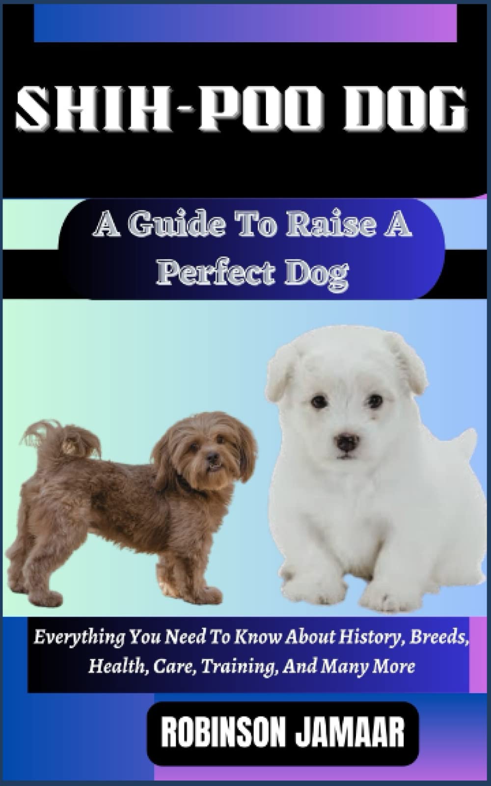 SHIH-POO DOG A Guide To Raise A Perfect Dog: Everything You Need To Know About History, Breeds, Health, Care, Training, And Many More (PAW SOME CANINE CHRONICLES)