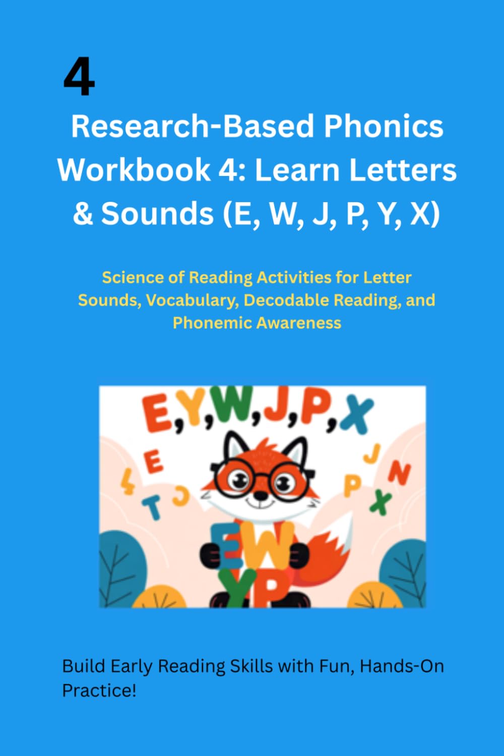Research-Based Phonics Workbook 4: Learn Letters & Sounds (E, W, J, P, Y, X): Science of Reading Activities for Letter Sounds, Vocabulary, Decodable Reading, and Phonemic Awareness