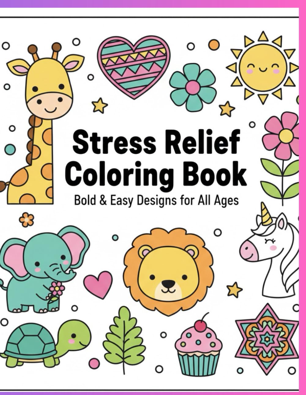 Stress Relief Coloring Book: Bold & Easy Designs for All Ages: Animals, Flowers, Mandalas, Patterns & Cute Art for Relaxing Creativity