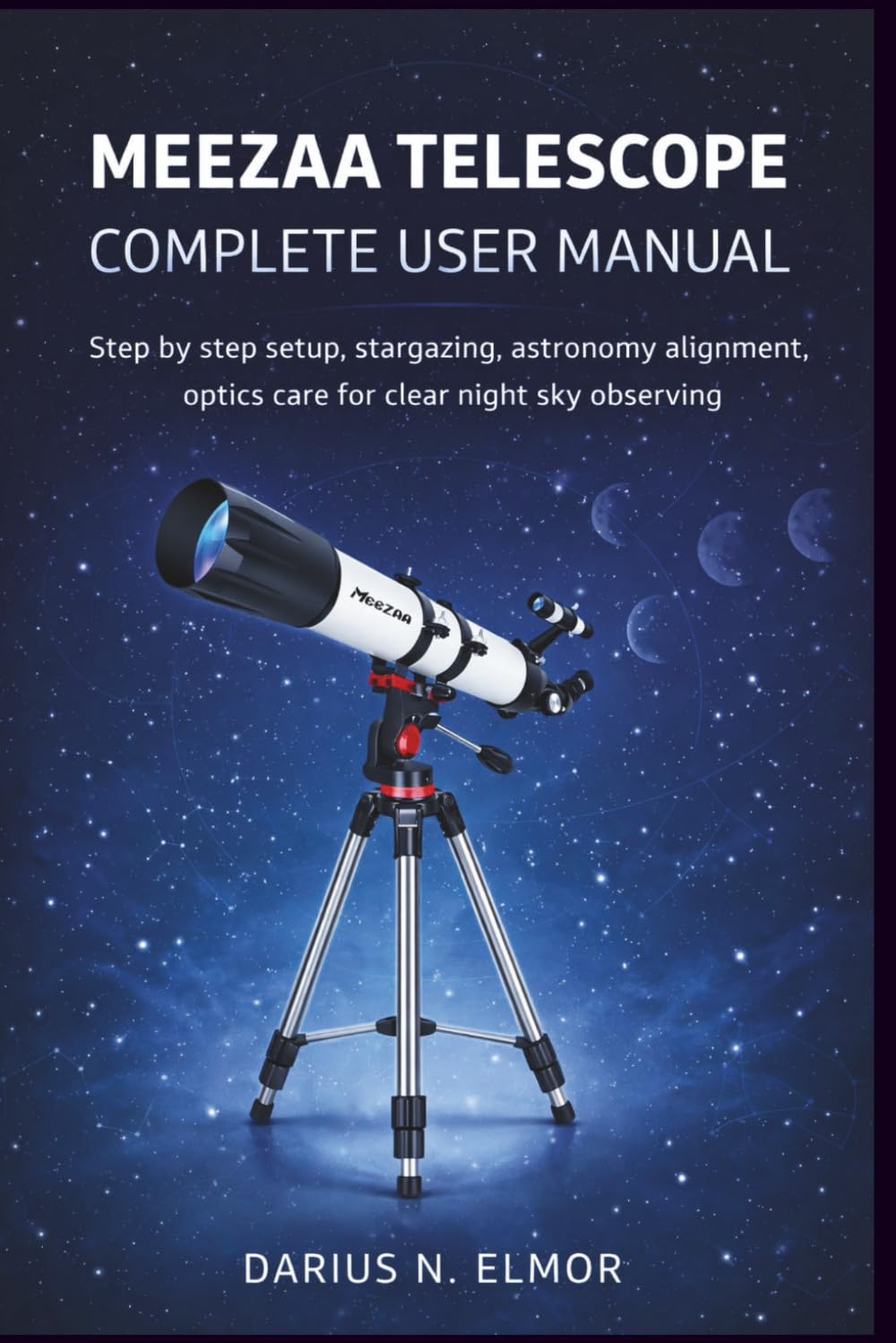 MEEZAA Telescope Complete User Manual: Step by Step Setup Stargazing Astronomy Alignment Optics Care for Clear Night Sky Observing