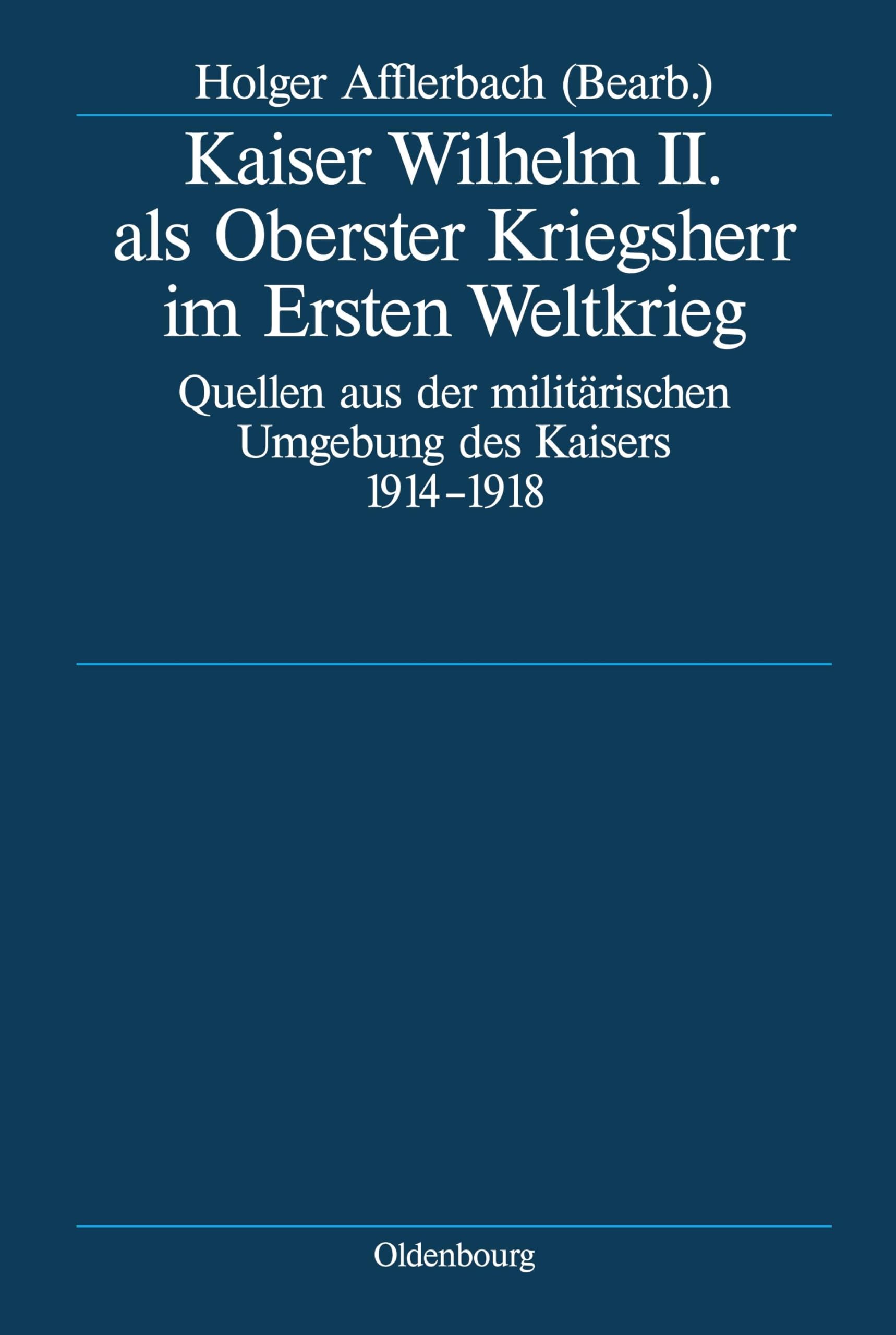 Kaiser Wilhelm II. als Oberster Kriegsherr im Ersten Weltkrieg: Quellen aus der militärischen Umgebung des Kaisers 1914-1918 (Deutsche Geschichtsquellen des 19. und 20. Jahrhunderts, 64, Band 64)