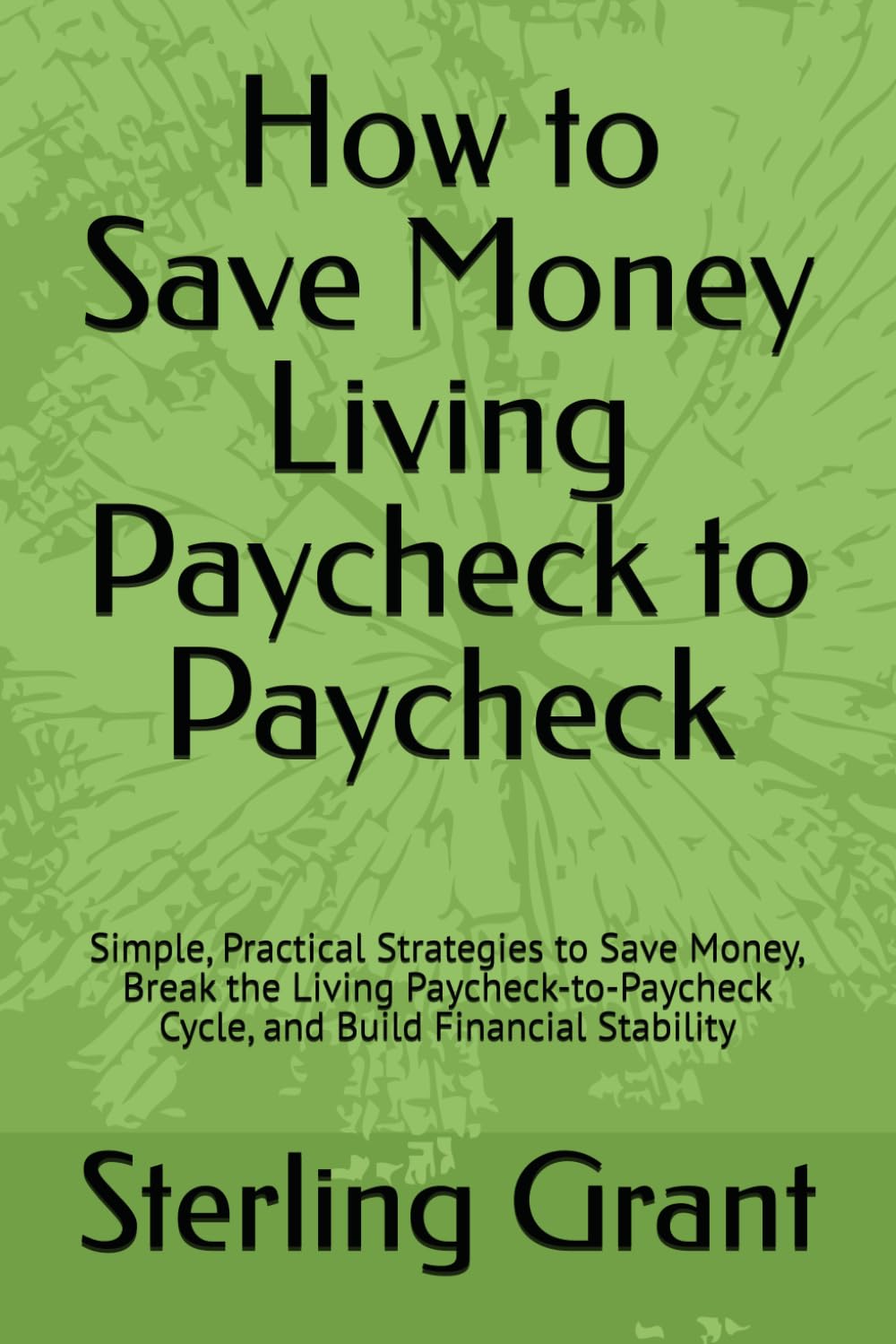 How to Save Money Living Paycheck to Paycheck: Simple, Practical Strategies to Save Money, Break the Living Paycheck-to-Paycheck Cycle, and Build Financial Stability