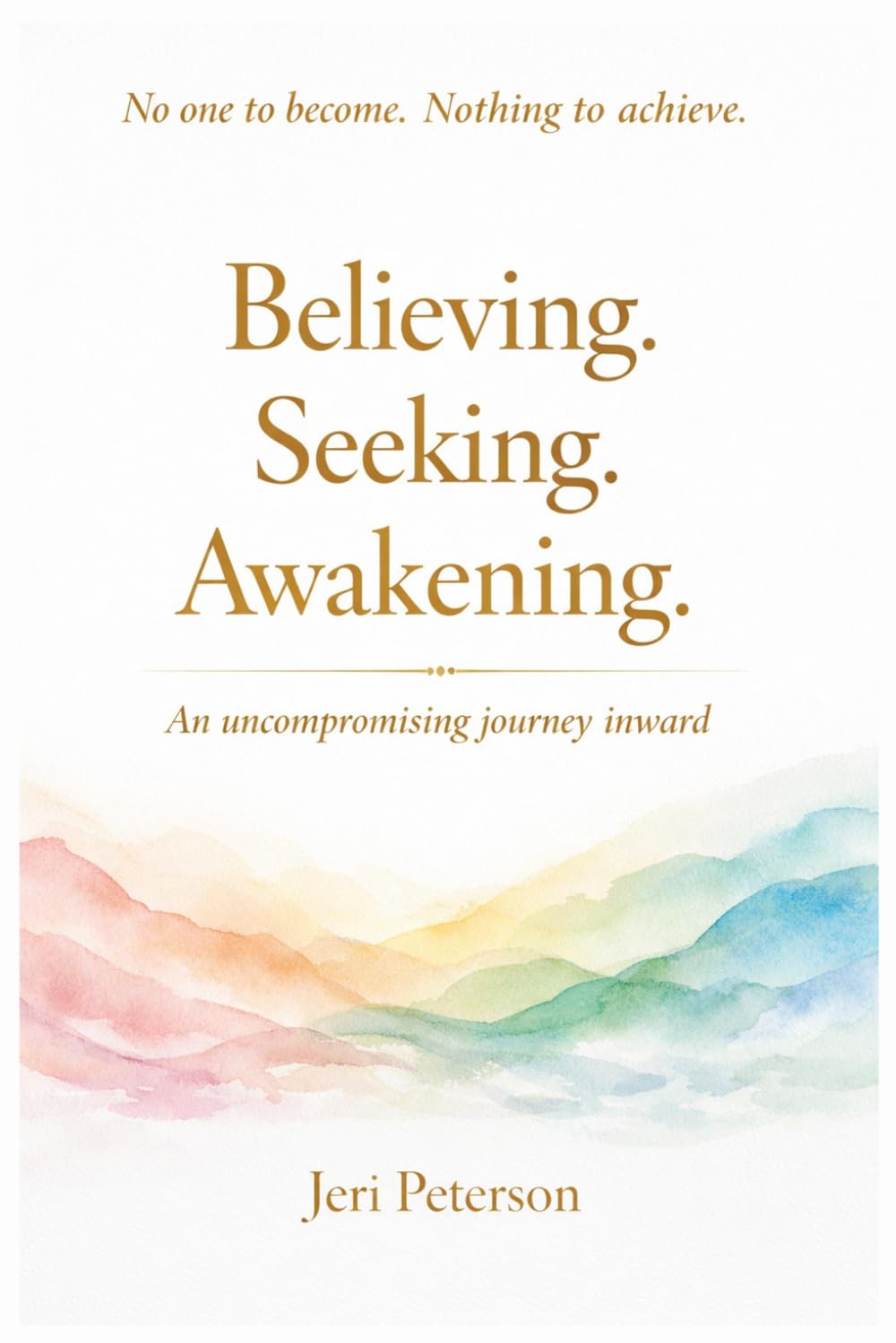 Believing. Seeking. Awakening.: An Uncompromising Journey Inward