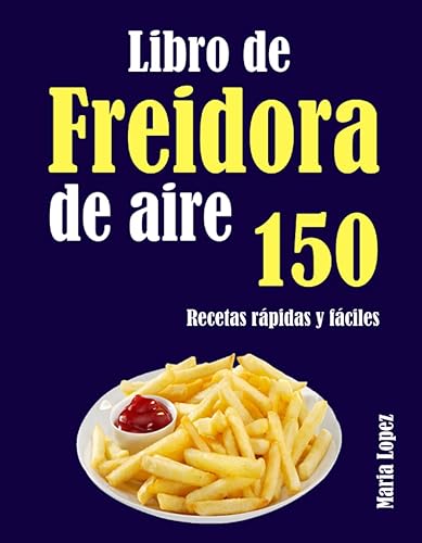 Libro de Freidora de aire 150 Recetas rápidas y fáciles (Spanish Edition)