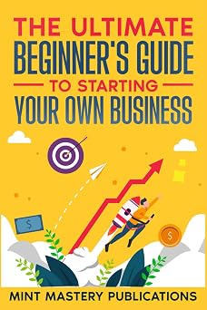 The Ultimate Beginner's Guide to Starting Your Own Business