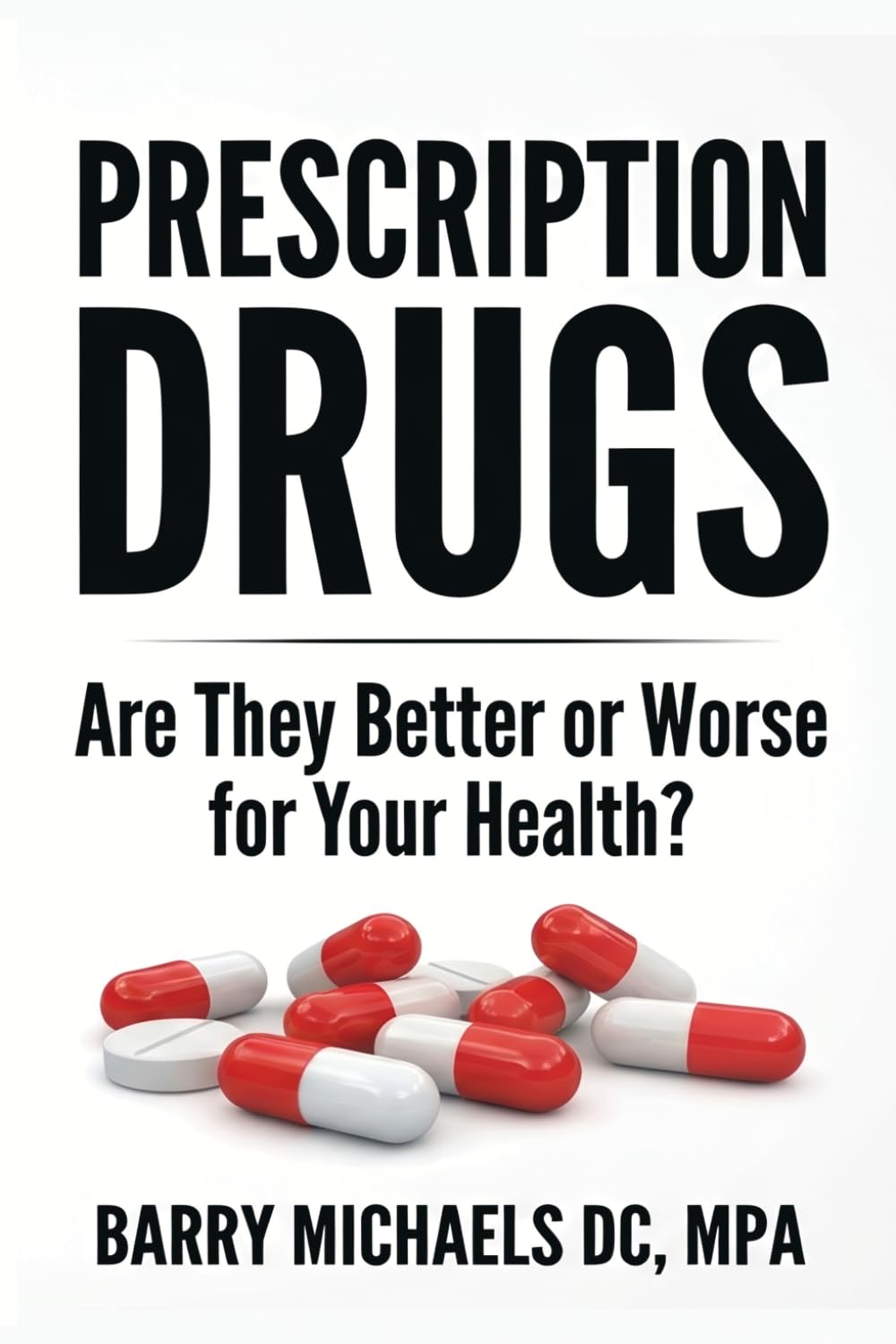 Prescription Drugs: Are They Better or Worse for Your Health? (SERIES 5 — The Modern Medicine Explained Series Clear, unbiased explanations of medical treatments and health debates.)