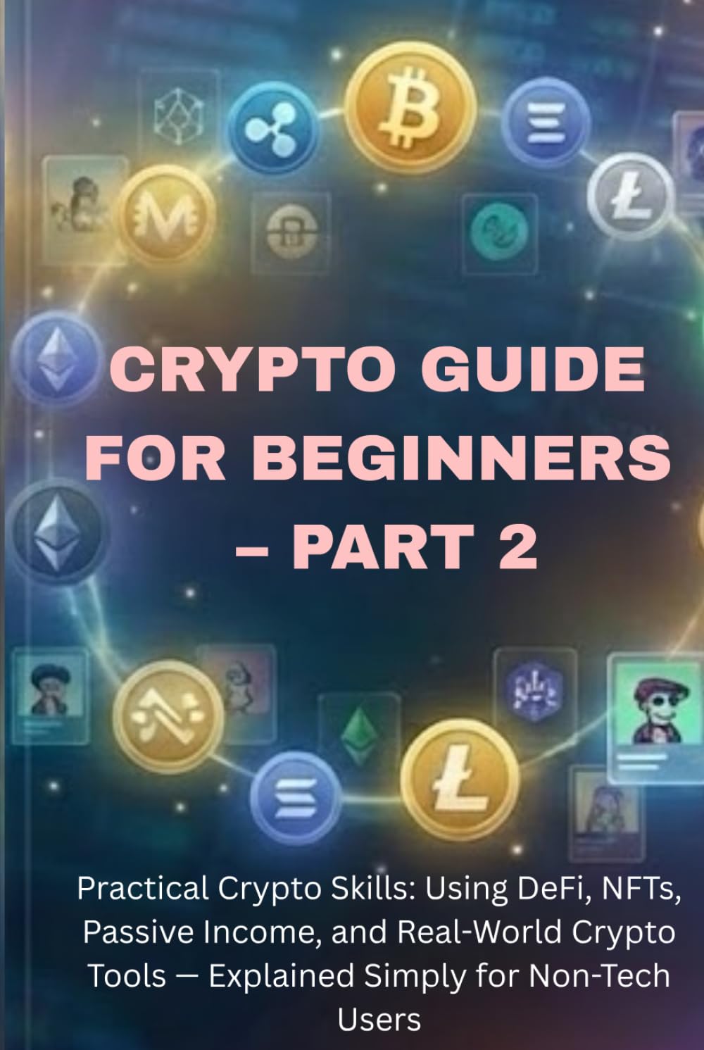 Blockchain & Crypto Guide for Beginners – Part 2: Practical Crypto Skills: Using DeFi, NFTs, Staking, Passive Income, and Real-World Crypto Tools — ... (The Blockchain & Crypto Confidence Series)