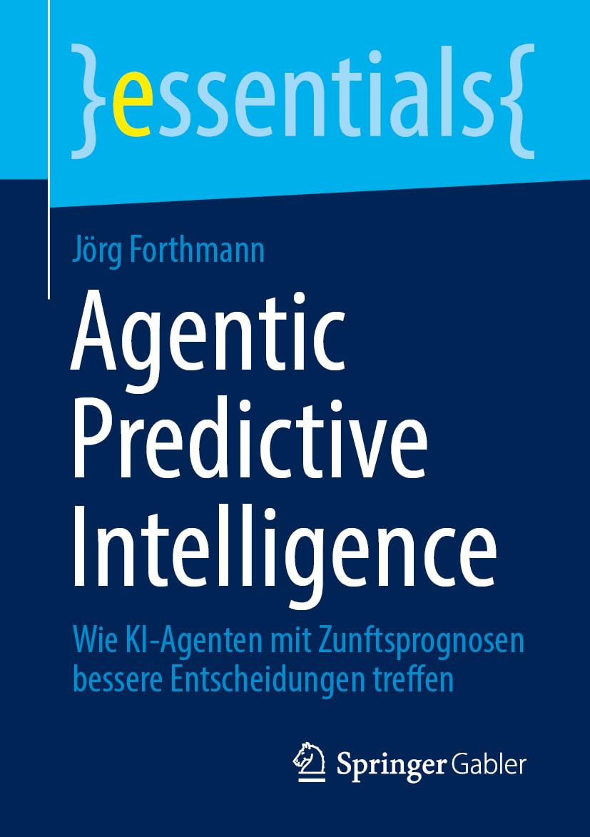 Agentic Predictive Intelligence: Wie KI-Agenten mit Zunftsprognosen bessere Entscheidungen treffen (essentials)