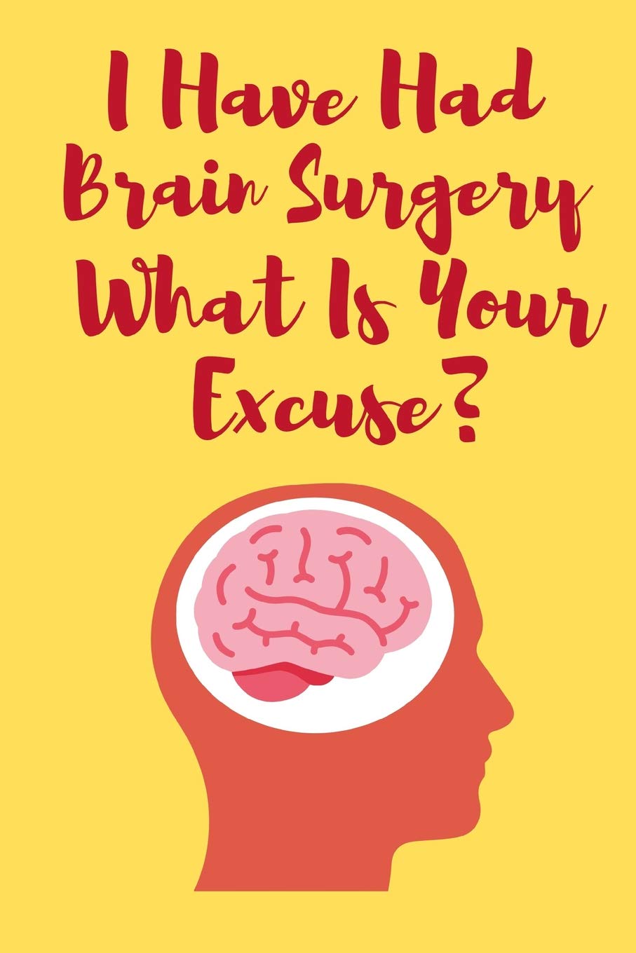 I Have Had Brain Surgery What Is Your Excuse: Funny And Motivational Notebook For People Who Have Had Brain Surgery