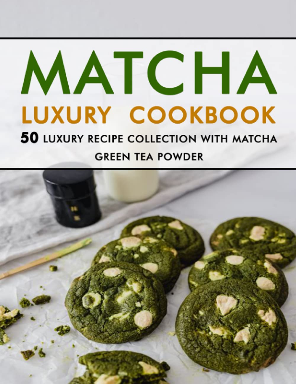 MATCHA LUXURY Cookbook: 50 Luxury Recipe Collection with Matcha Green Tea Powder