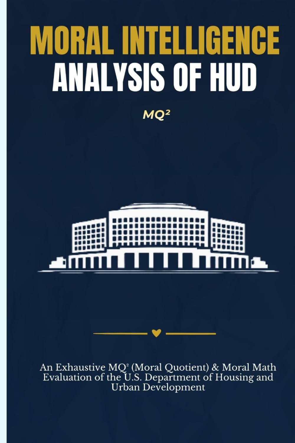 MORAL INTELLIGENCE ANALYSIS OF HUD: An Exhaustive MQ² (Moral Quotient) & Moral Math Evaluation of the U.S. Department of Housing and Urban Development