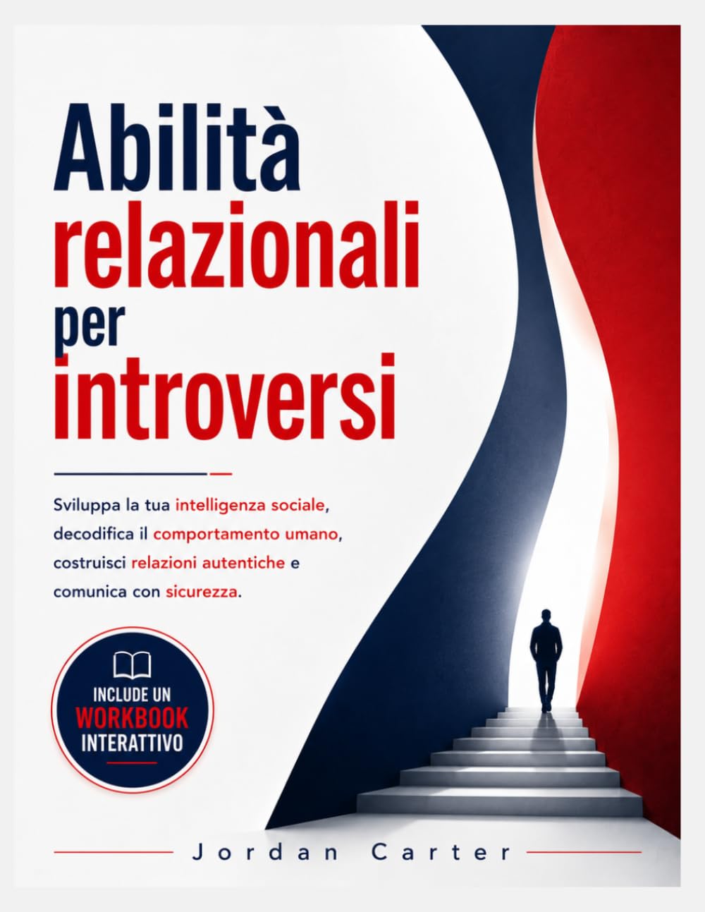 Abilità relazionali per introversi: Sviluppa la tua intelligenza sociale, decodifica il comportamento umano, costruisci relazioni autentiche e comunica con sicurezza
