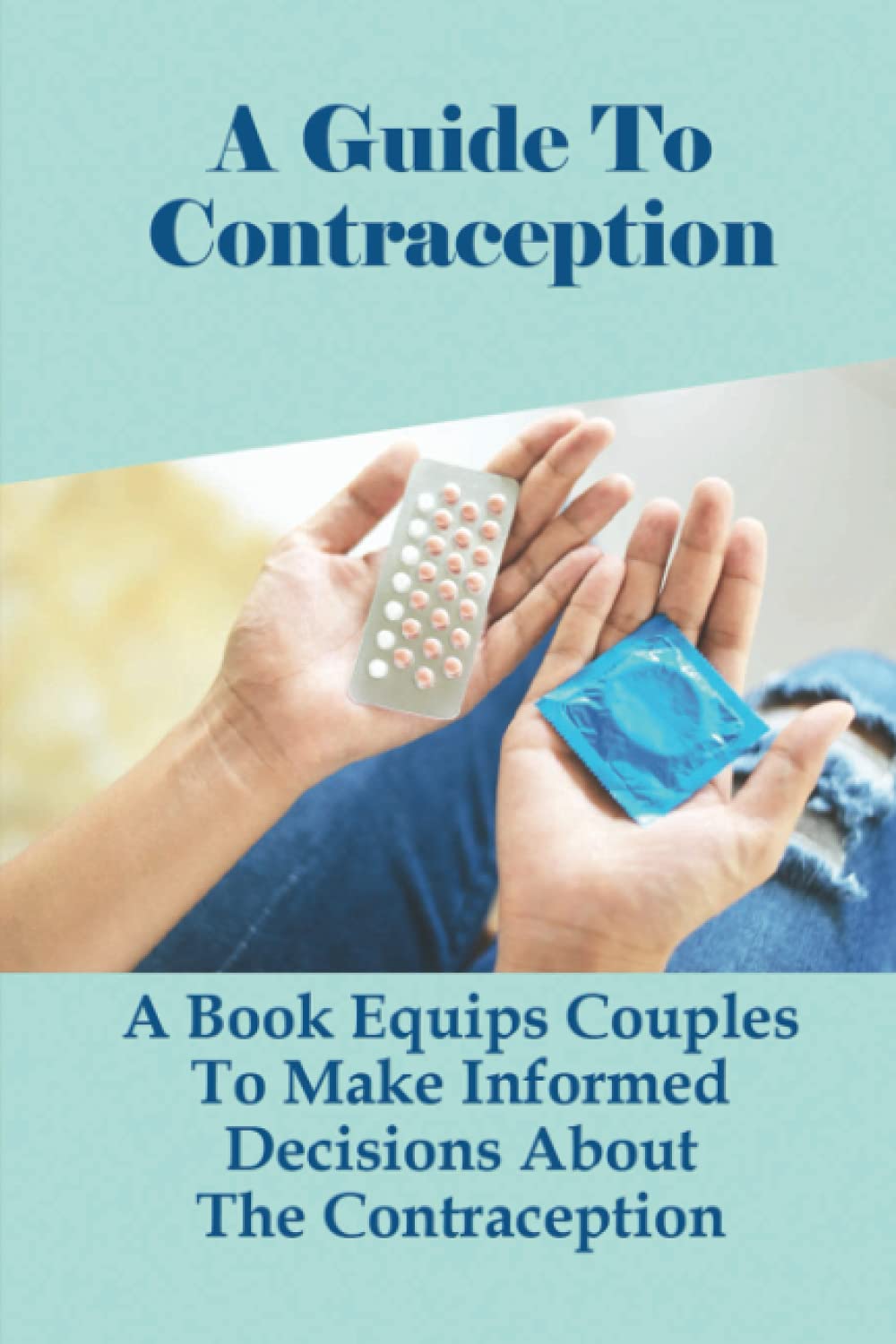 A Guide To Contraception: A Book Equips Couples To Make Informed Decisions About The Contraception: Contraception Methods