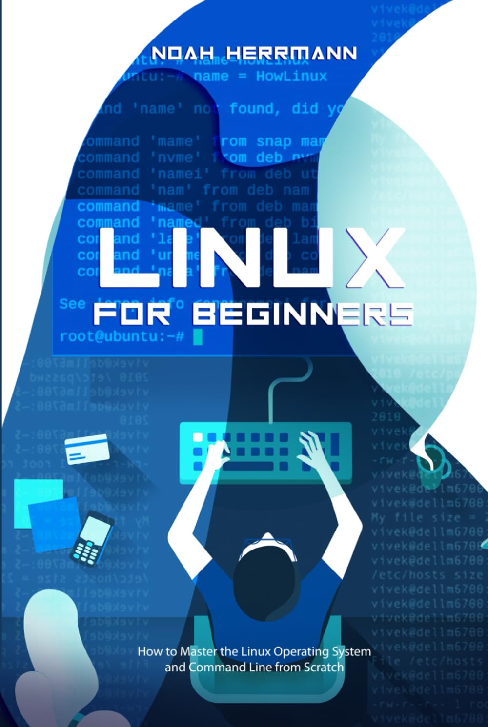 LINUX FOR BEGINNERS: How to Master the Linux Operating System and Command Line from Scratch