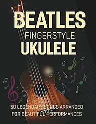 Beatles Fingerstyle Ukulele: 50 Legendary Songs Arranged for Beautiful Performances