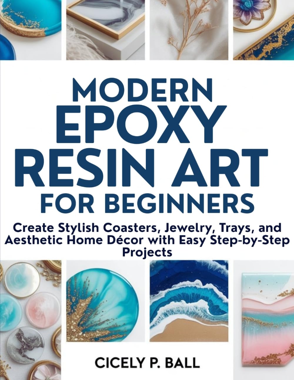 MODERN EPOXY RESIN ART FOR BEGINNERS: Create Stylish Coasters, Jewelry, Trays, and Aesthetic Home Décor with Easy Step-by-Step Projects