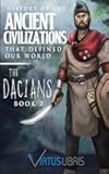 Enemies of Ancient Rome: History of the Ancient Civilizations that Defined our World: The Dacians