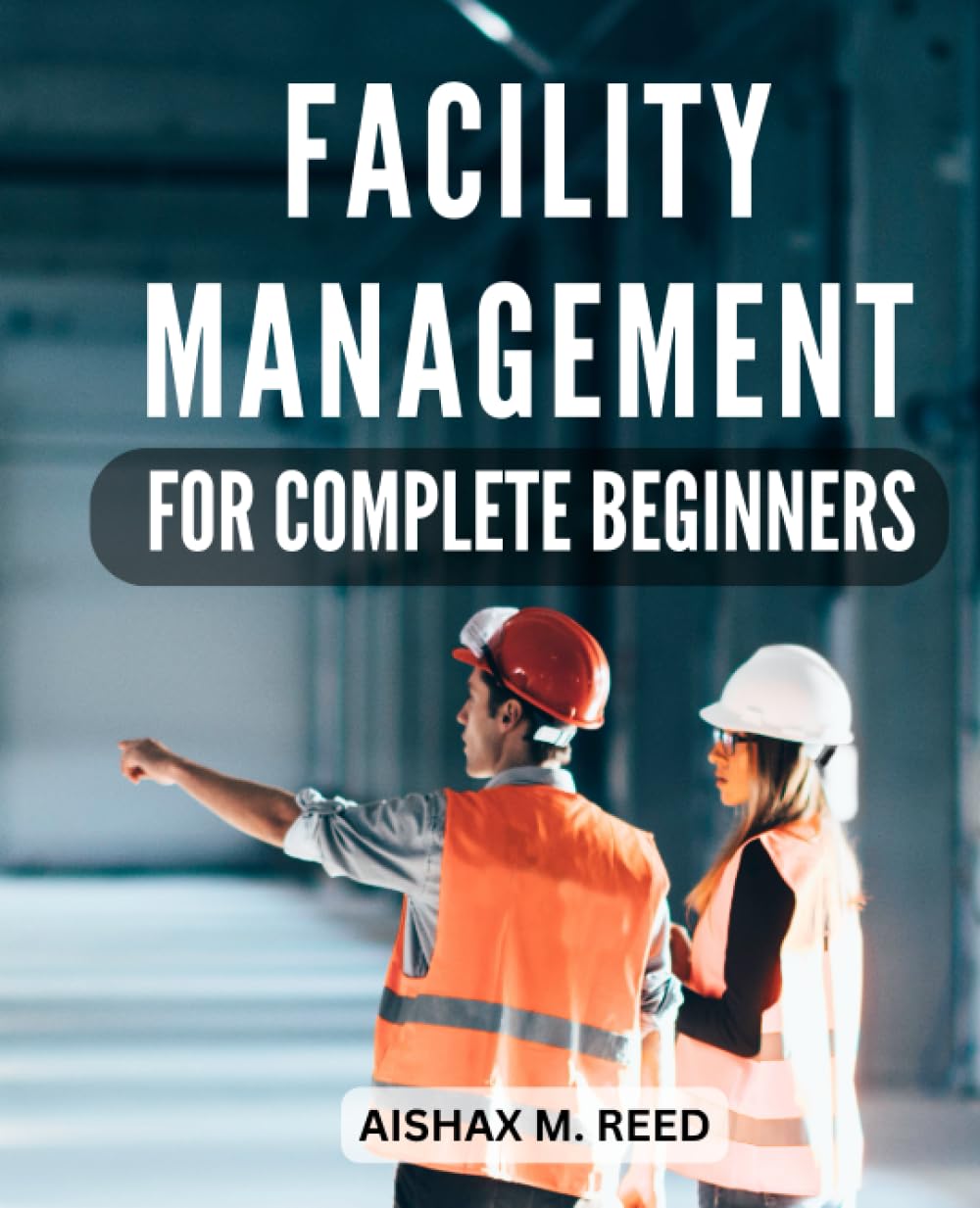 Facility Management For Complete Beginners: Mastering Strategies for Effective Operations and Maintenance | From Planning to Performance, A Handbook for Facility Management Excellence