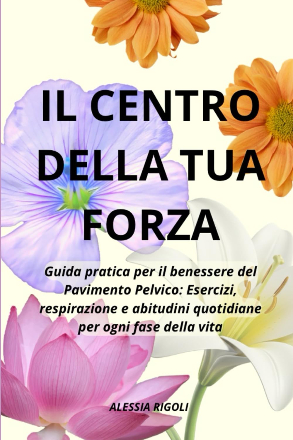 Il Centro della Tua Forza: Guida pratica per il benessere del Pavimento Pelvico: Esercizi, respirazione e abitudini quotidiane per ogni fase della vita.