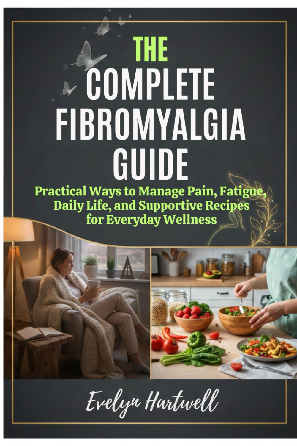 The Complete Fibromyalgia Guide: Practical Ways to Manage Pain, Fatigue, Daily Life, and Supportive Recipes for Everyday Wellness