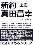 新約真田昌幸上巻武田信玄に学び、織田信長を巻き込み、豊臣秀吉を後ろ盾に徳川家康の軍勢を破った真田幸村の父・昌幸の前半生 10分で読めるシリーズ