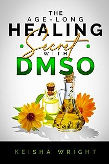 The Age-Long Healing Secret with DMSO: The Guide and handbook for Treating Inflammation, Pains, Stroke, Arthritis, Diabete...