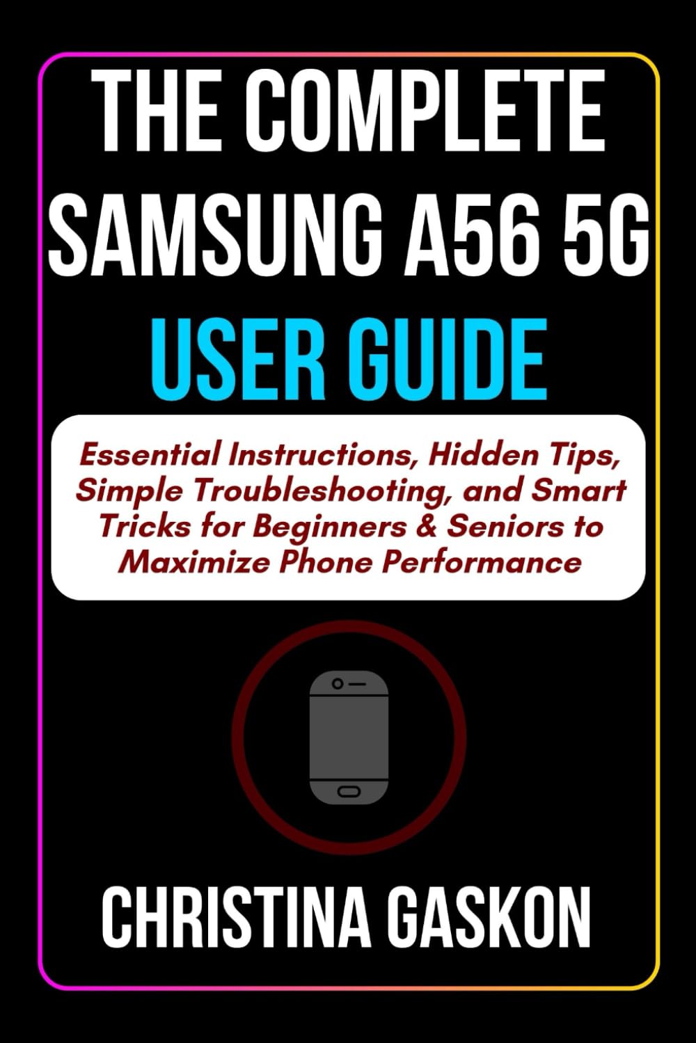 The Complete Samsung A56 5G User Guide: Essential Instructions, Hidden Tips, Simple Troubleshooting, and Smart Tricks for Beginners & Seniors to ... (Simplified Tech Guides For Seniors)