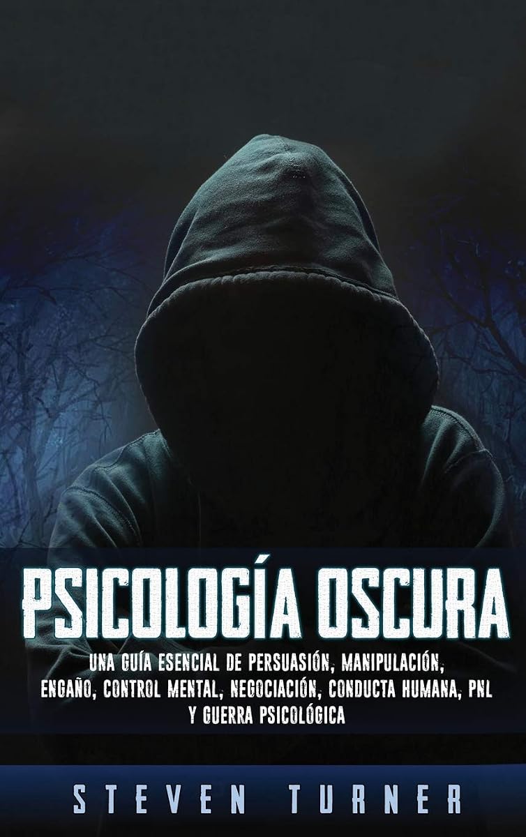 Psicología oscura: Una guía esencial de persuasión, manipulación, engaño, control mental, negociación, conducta humana, PNL y guerra psicológica (Spanish Edition)