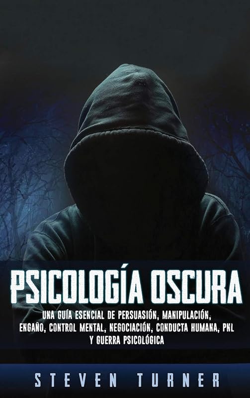 Psicología oscura: Una guía esencial de persuasión, manipulación, engaño, control mental, negociación, conducta humana, PNL y guerra psicológica (Spanish Edition)