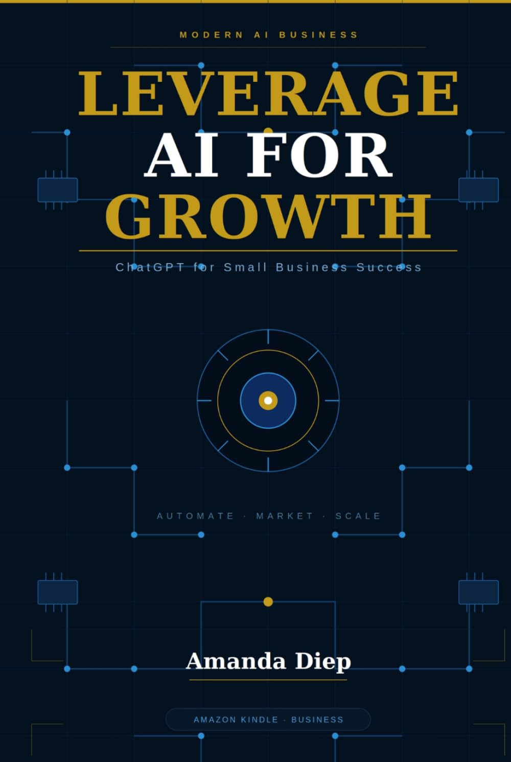 LEVERAGE AI FOR GROWTH: Practical AI Strategies to Save Time, Increase Productivity, and Grow Your Small Business