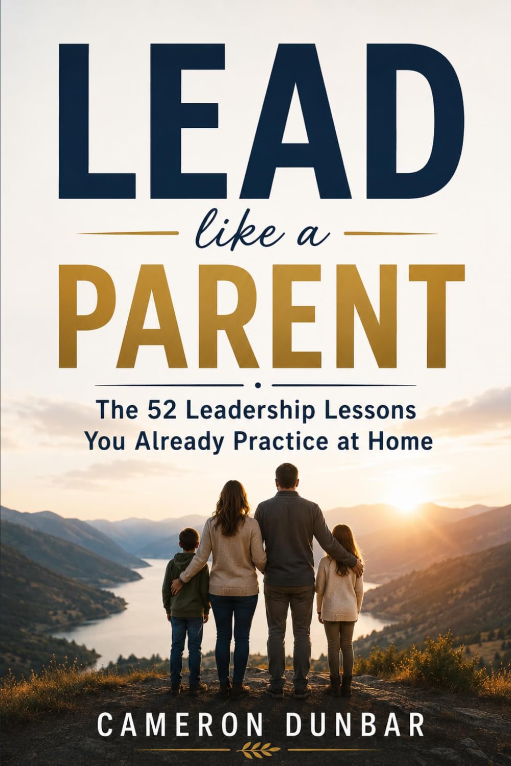 Lead Like a Parent: The 52 Leadership Lessons You Already Practice at Home