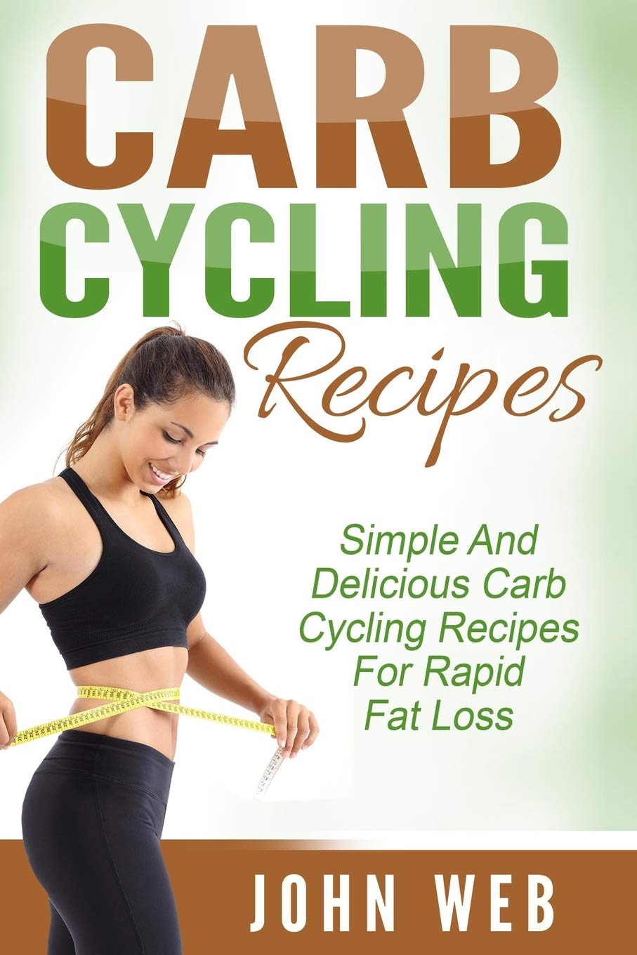 Carb Cycling: Carb Cycling Recipes - Simple And Delicious Carb Cycling Recipes For Rapid Fat Loss (Carb Cycling Diet, Rapid Fat Loss, Weight Loss)