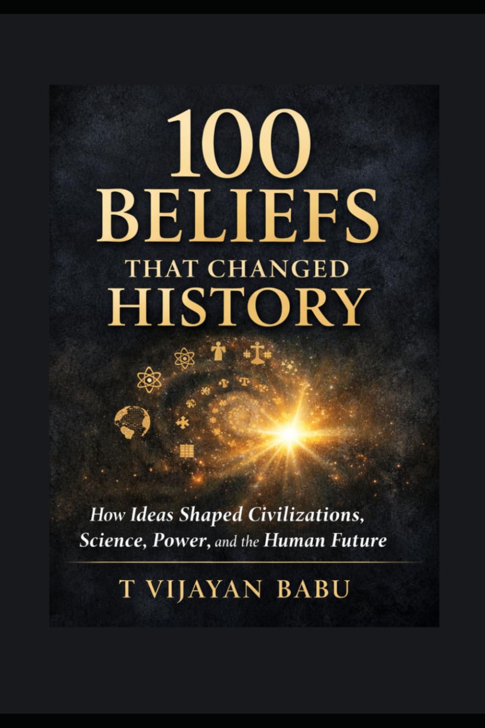 100 Beliefs That Changed History: How Ideas Forged Civilizations and Continue to Shape Our World