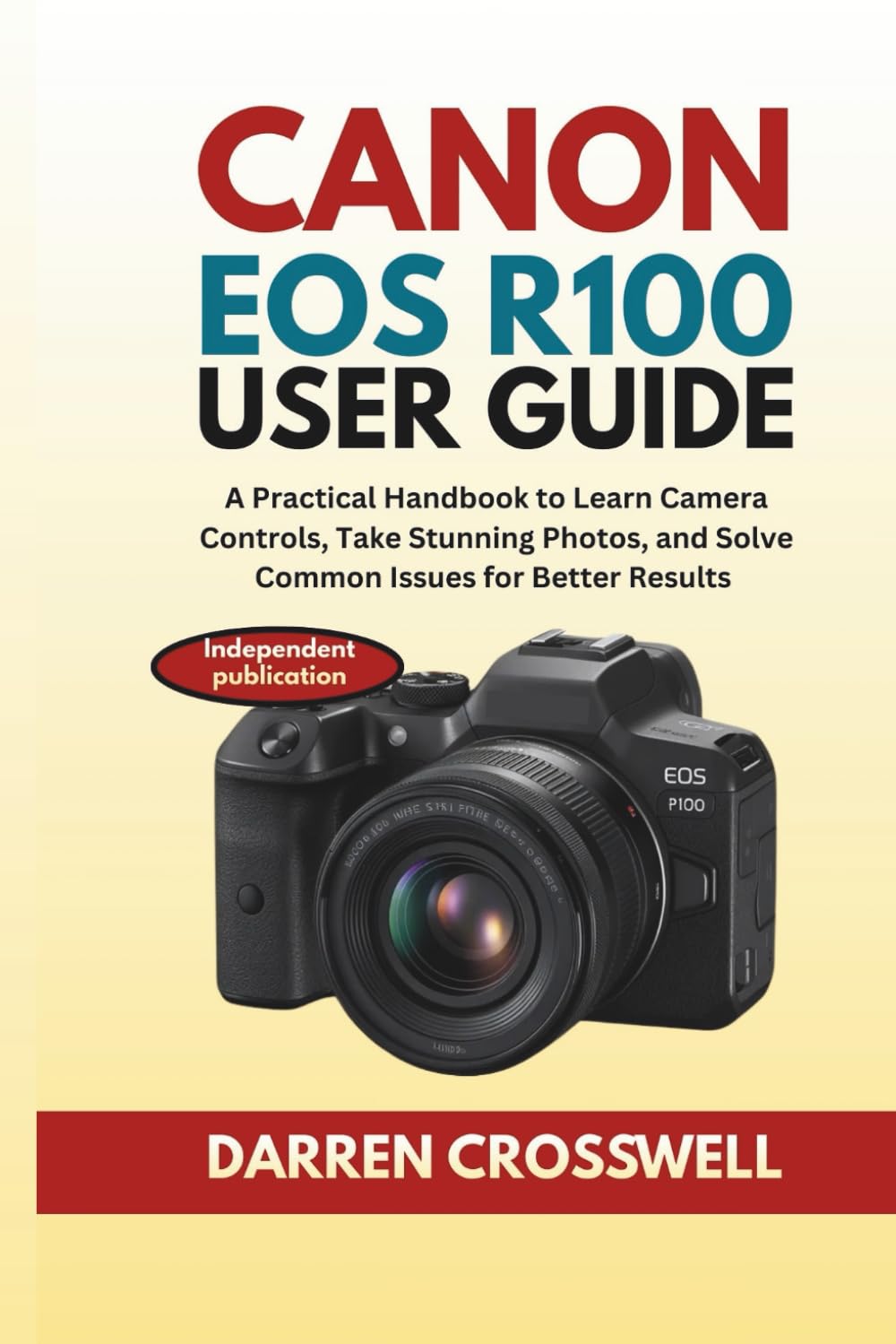 Canon EOS R100 User Guide: A Practical Handbook to Learn Camera Controls, Take Stunning Photos, and Solve Common Issues for Better Results (The Practical Photographer Field Guide)