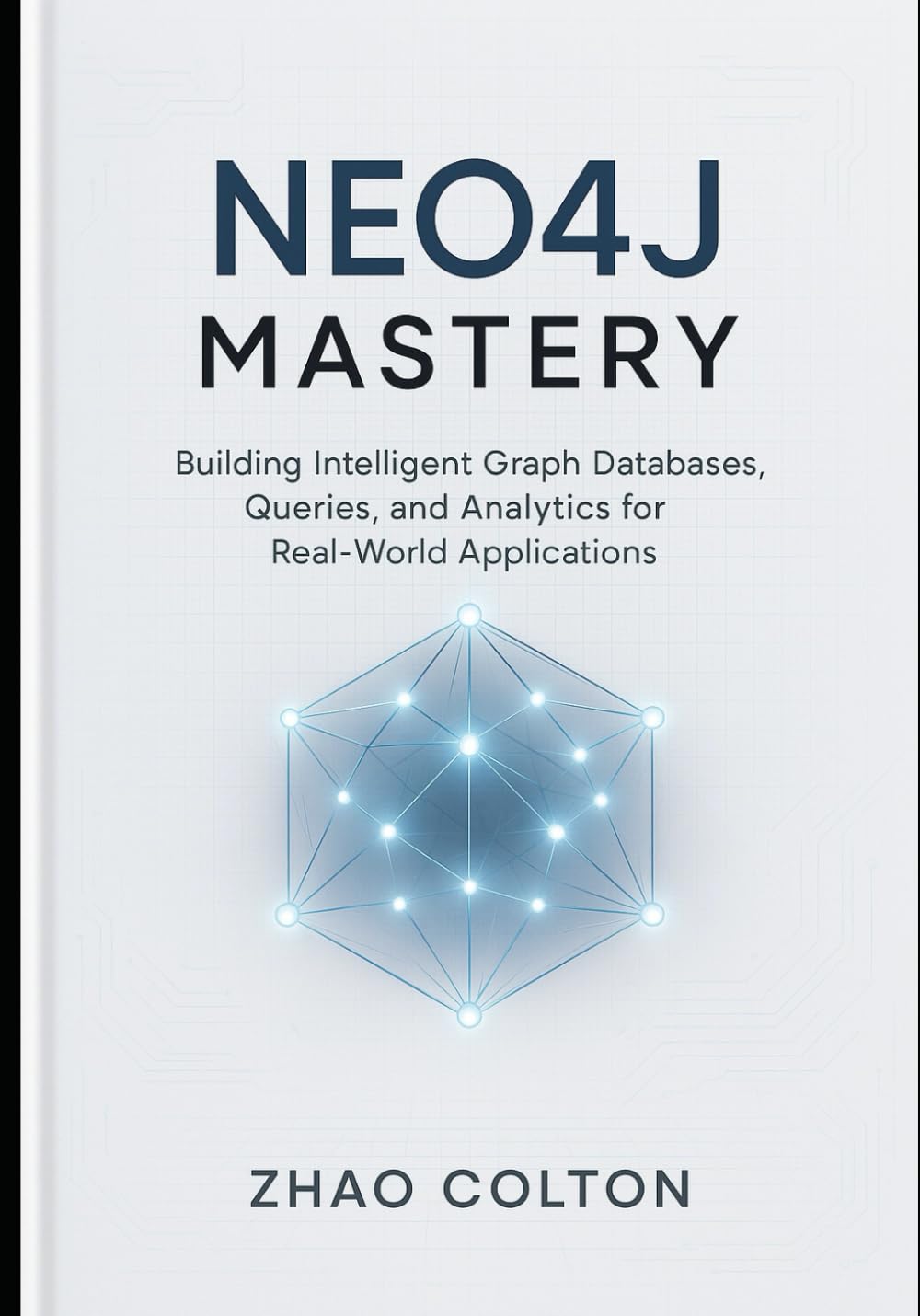 Neo4j Mastery: Building Intelligent Graph Databases, Queries, and Analytics for Real-World Applications