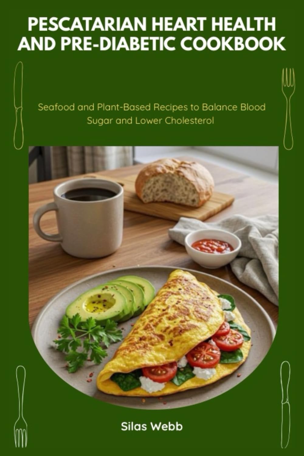 Pescatarian Heart Health and Pre-Diabetic Cookbook: Seafood and Plant-Based Recipes to Balance Blood Sugar and Lower Cholesterol