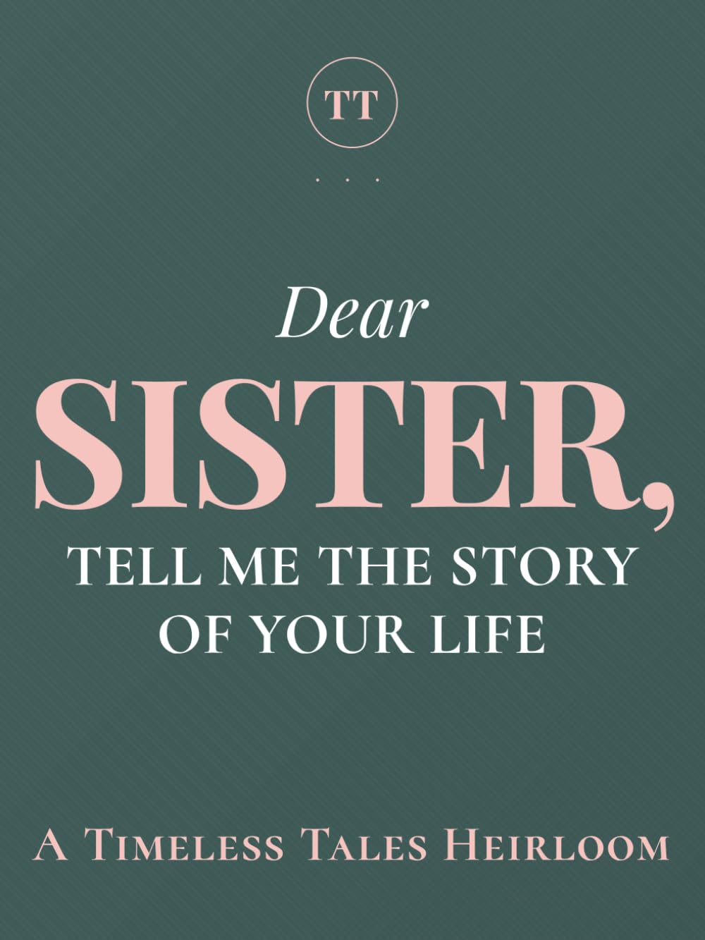 Dear Sister, Tell Me the Story of Your Life: A Sister's Guided Journal of Memories, Wisdom and Love to Capture Life's Journey, Celebrate Your Sister, and Create a Timeless Family Heirloom